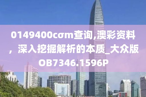 0149400cσm查询,澳彩资料，深入挖掘解析的本质_大众版OB7346.1596P