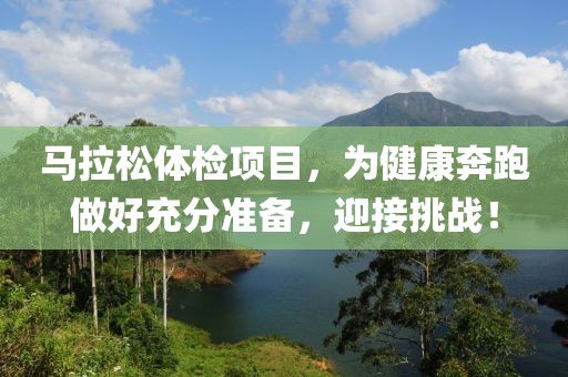 马拉松体检项目，为健康奔跑做好充分准备，迎接挑战！
