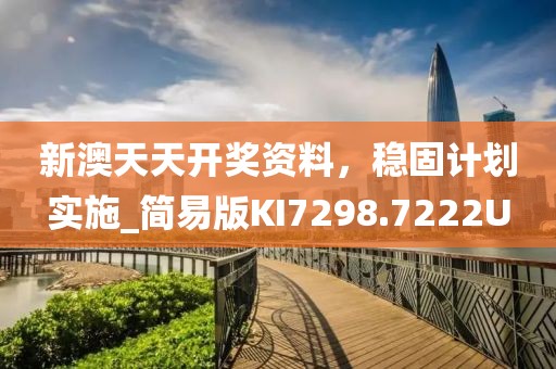 新澳天天开奖资料，稳固计划实施_简易版KI7298.7222U