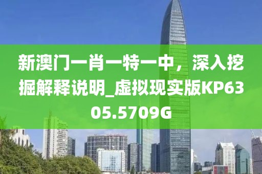 新澳门一肖一特一中，深入挖掘解释说明_虚拟现实版KP6305.5709G