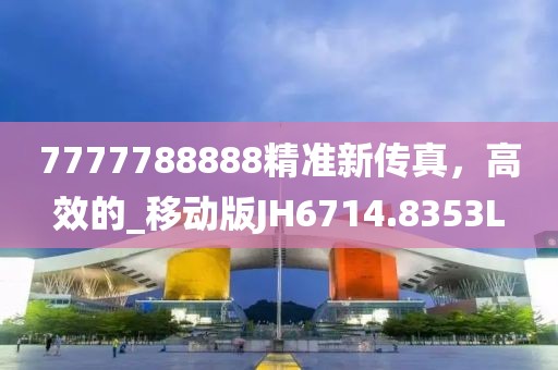 7777788888精准新传真，高效的_移动版JH6714.8353L