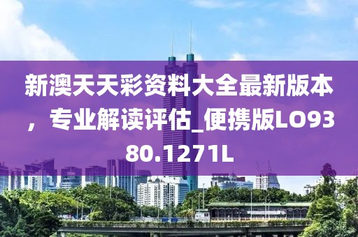 新澳天天彩资料大全最新版本，专业解读评估_便携版LO9380.1271L