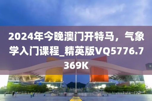 2024年今晚澳门开特马，气象学入门课程_精英版VQ5776.7369K