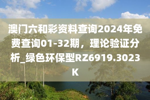澳门六和彩资料查询2024年免费查询01-32期，理论验证分析_绿色环保型RZ6919.3023K