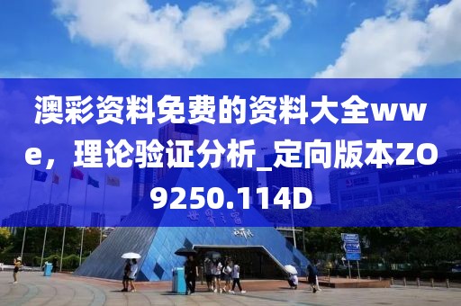 澳彩资料免费的资料大全wwe，理论验证分析_定向版本ZO9250.114D