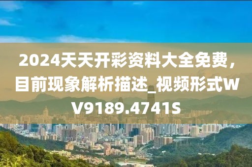 2024天天开彩资料大全免费，目前现象解析描述_视频形式WV9189.4741S