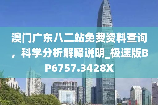 澳门广东八二站免费资料查询，科学分析解释说明_极速版BP6757.3428X