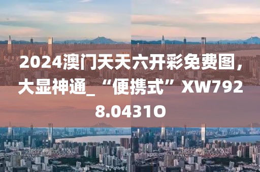 2024澳门天天六开彩免费图，大显神通_“便携式”XW7928.0431O