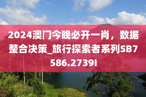 2024澳门今晚必开一肖，数据整合决策_旅行探索者系列SB7586.2739I