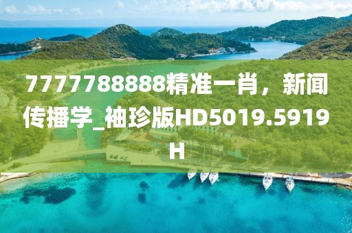 7777788888精准一肖，新闻传播学_袖珍版HD5019.5919H