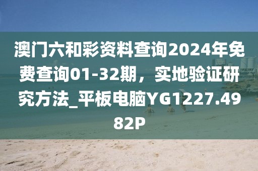 澳门六和彩资料查询2024年免费查询01-32期，实地验证研究方法_平板电脑YG1227.4982P