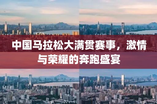 中国马拉松大满贯赛事，激情与荣耀的奔跑盛宴