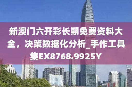 新澳门六开彩长期免费资料大全，决策数据化分析_手作工具集EX8768.9925Y