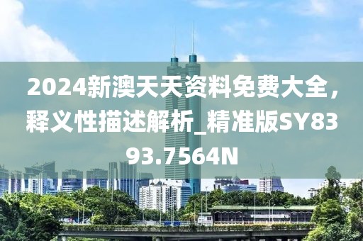 2024新澳天天资料免费大全，释义性描述解析_精准版SY8393.7564N