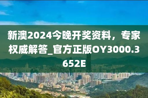 新澳2024今晚开奖资料，专家权威解答_官方正版OY3000.3652E