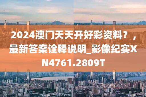 2024澳门天天开好彩资料？，最新答案诠释说明_影像纪实XN4761.2809T