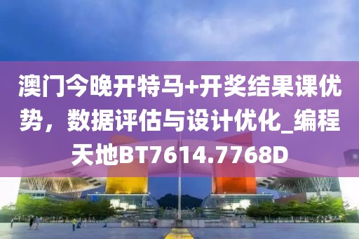 澳门今晚开特马+开奖结果课优势，数据评估与设计优化_编程天地BT7614.7768D