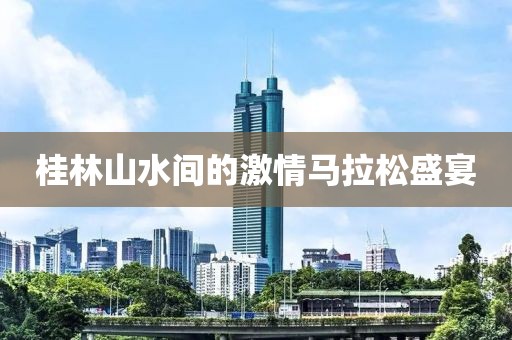 桂林山水间的激情马拉松盛宴