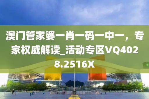 澳门管家婆一肖一码一中一，专家权威解读_活动专区VQ4028.2516X