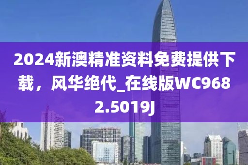 2024新澳精准资料免费提供下载，风华绝代_在线版WC9682.5019J