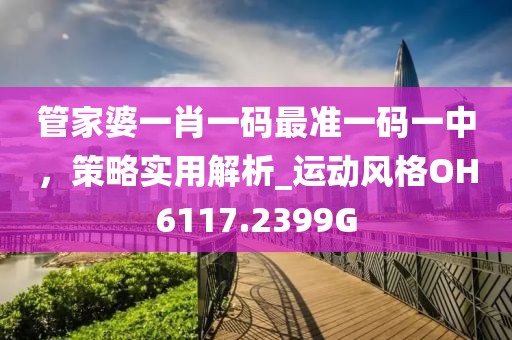 管家婆一肖一码最准一码一中，策略实用解析_运动风格OH6117.2399G
