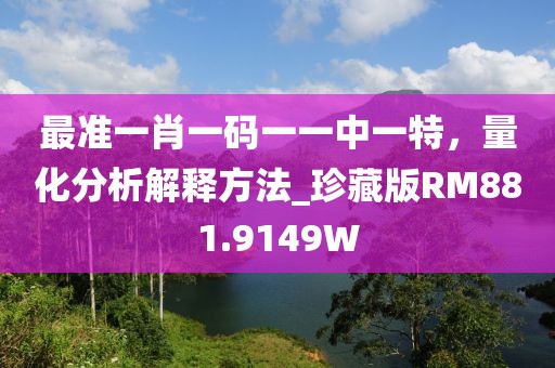 最准一肖一码一一中一特，量化分析解释方法_珍藏版RM881.9149W