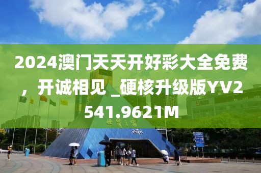 2024澳门天天开好彩大全免费，开诚相见 _硬核升级版YV2541.9621M