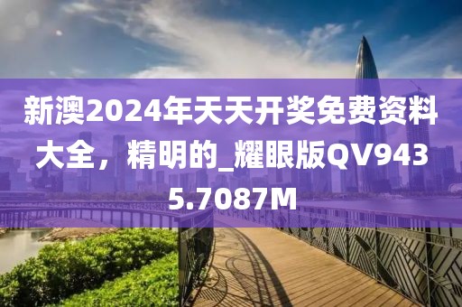 新澳2024年天天开奖免费资料大全，精明的_耀眼版QV9435.7087M