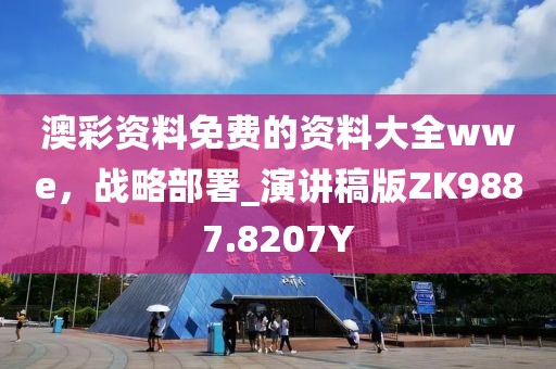 澳彩资料免费的资料大全wwe，战略部署_演讲稿版ZK9887.8207Y
