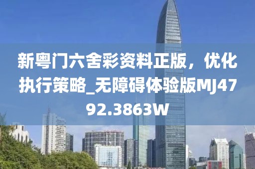 新粤门六舍彩资料正版，优化执行策略_无障碍体验版MJ4792.3863W
