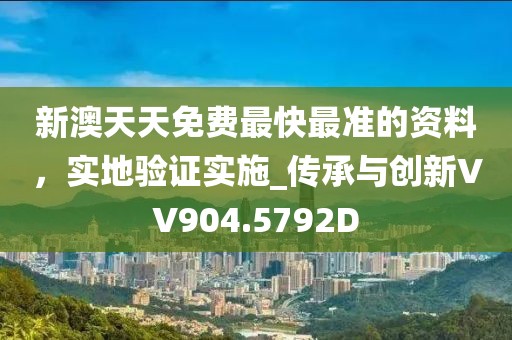 新澳天天免费最快最准的资料，实地验证实施_传承与创新VV904.5792D