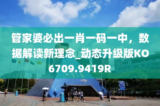 管家婆必出一肖一码一中，数据解读新理念_动态升级版KO6709.9419R