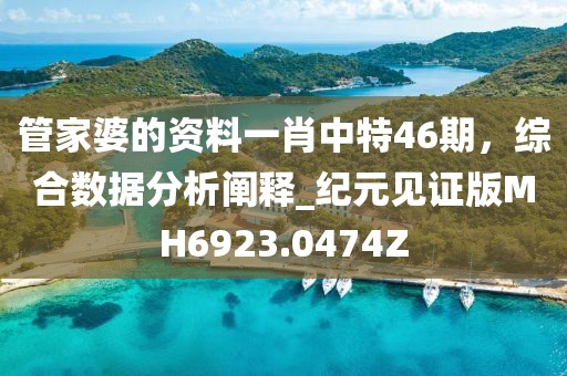 管家婆的资料一肖中特46期，综合数据分析阐释_纪元见证版MH6923.0474Z