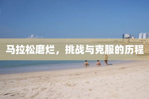 马拉松磨烂，挑战与克服的历程