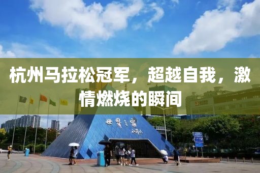 杭州马拉松冠军，超越自我，激情燃烧的瞬间