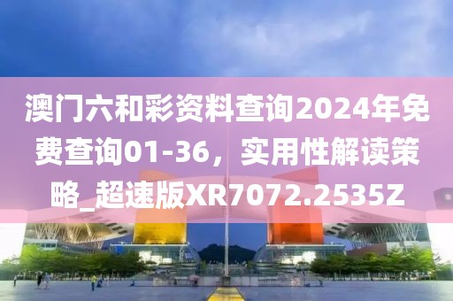 澳门六和彩资料查询2024年免费查询01-36，实用性解读策略_超速版XR7072.2535Z