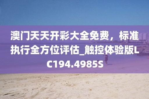 澳门天天开彩大全免费，标准执行全方位评估_触控体验版LC194.4985S