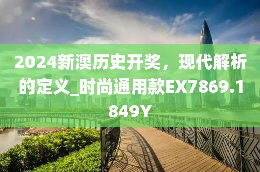 2024新澳历史开奖，现代解析的定义_时尚通用款EX7869.1849Y