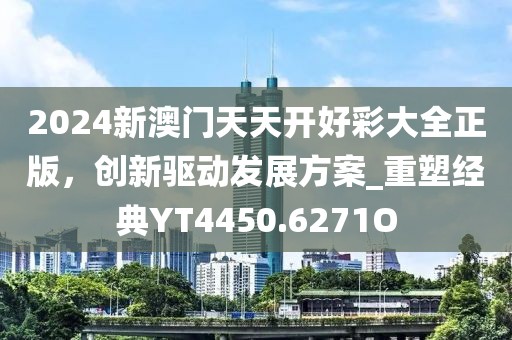 2024新澳门天天开好彩大全正版，创新驱动发展方案_重塑经典YT4450.6271O