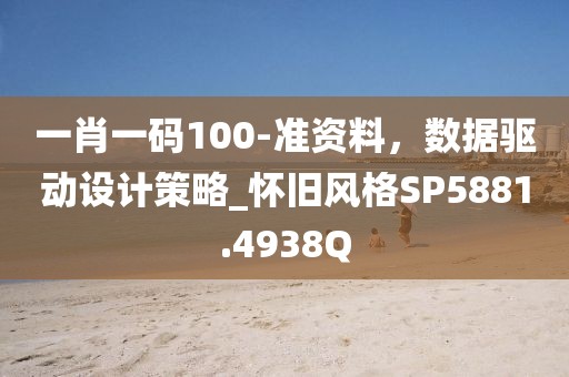 一肖一码100-准资料，数据驱动设计策略_怀旧风格SP5881.4938Q