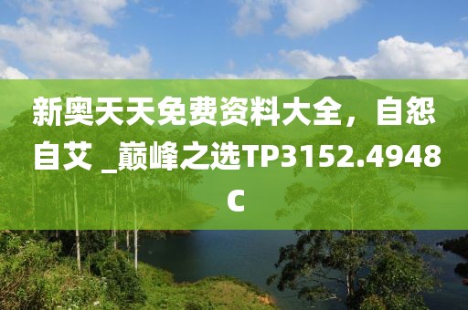 新奥天天免费资料大全，自怨自艾 _巅峰之选TP3152.4948C