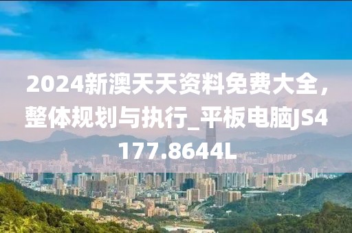 2024新澳天天资料免费大全，整体规划与执行_平板电脑JS4177.8644L
