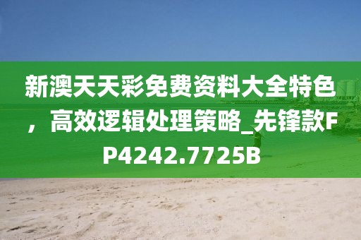 新澳天天彩免费资料大全特色，高效逻辑处理策略_先锋款FP4242.7725B