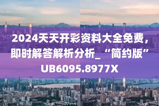2024天天开彩资料大全免费，即时解答解析分析_“简约版”UB6095.8977X