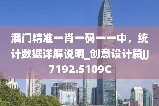 澳门精准一肖一码一一中，统计数据详解说明_创意设计篇JJ7192.5109C