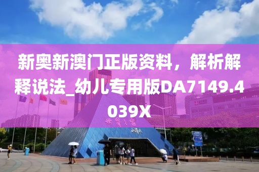 新奥新澳门正版资料，解析解释说法_幼儿专用版DA7149.4039X