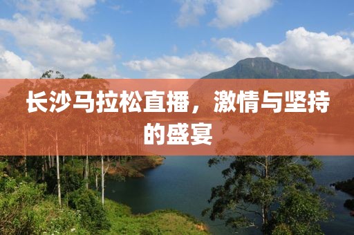 长沙马拉松直播，激情与坚持的盛宴
