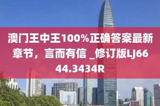 澳门王中王100%正确答案最新章节，言而有信 _修订版LJ6644.3434R