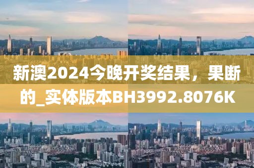 新澳2024今晚开奖结果，果断的_实体版本BH3992.8076K