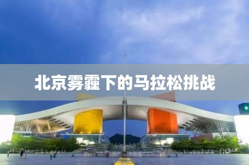 北京雾霾下的马拉松挑战